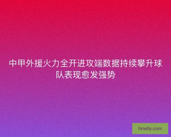 中甲外援火力全开进攻端数据持续攀升球队表现愈发强势