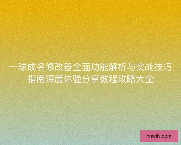 一球成名修改器全面功能解析与实战技巧指南深度体验分享教程攻略大全