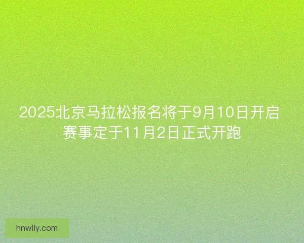 2025北京马拉松报名将于9月10日开启 赛事定于11月2日正式开跑
