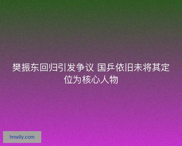 樊振东回归引发争议 国乒依旧未将其定位为核心人物