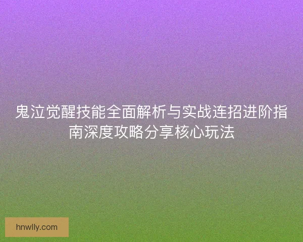 鬼泣觉醒技能全面解析与实战连招进阶指南深度攻略分享核心玩法