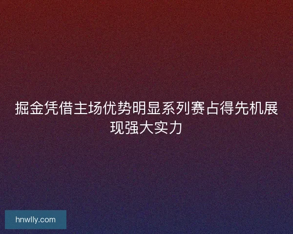 掘金凭借主场优势明显系列赛占得先机展现强大实力