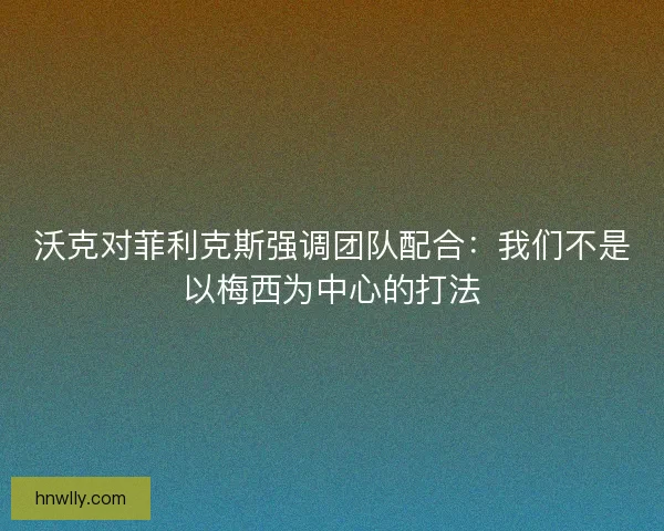 沃克对菲利克斯强调团队配合：我们不是以梅西为中心的打法