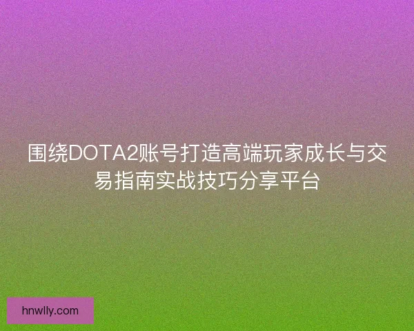 围绕DOTA2账号打造高端玩家成长与交易指南实战技巧分享平台