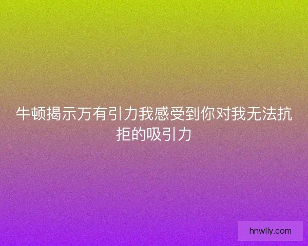牛顿揭示万有引力我感受到你对我无法抗拒的吸引力